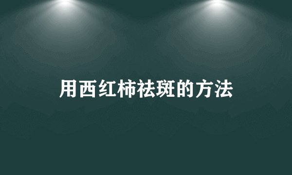 用西红柿祛斑的方法