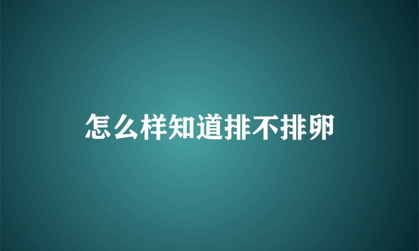 怎么样知道排不排卵