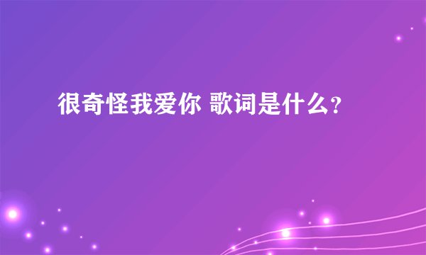 很奇怪我爱你 歌词是什么？