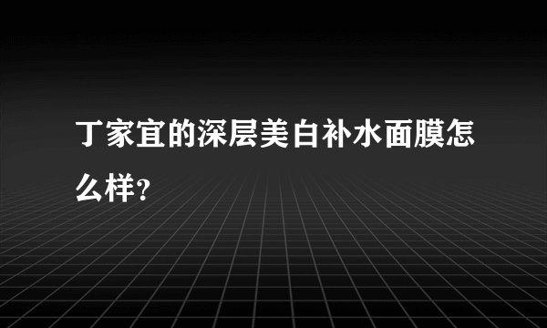 丁家宜的深层美白补水面膜怎么样？