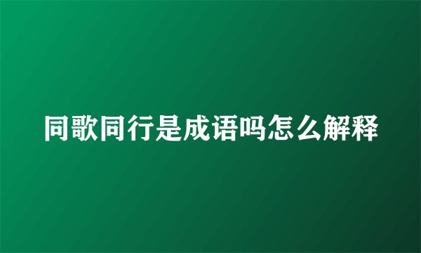 同歌同行是成语吗怎么解释