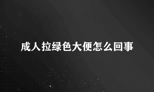 成人拉绿色大便怎么回事
