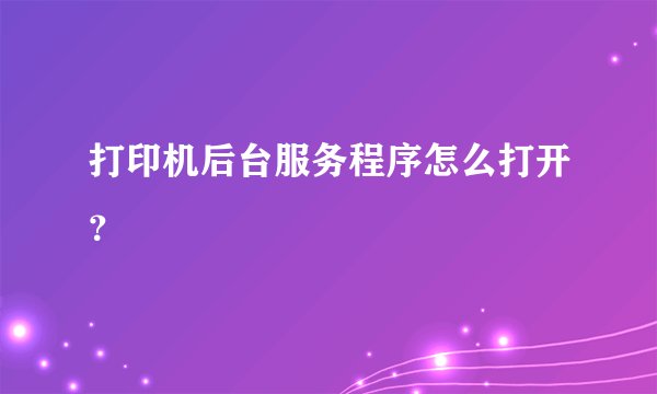 打印机后台服务程序怎么打开？