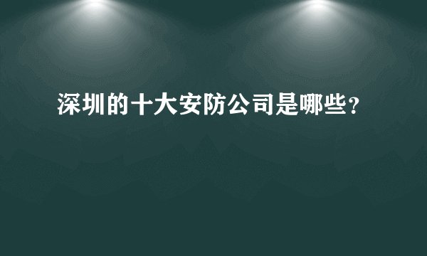 深圳的十大安防公司是哪些？