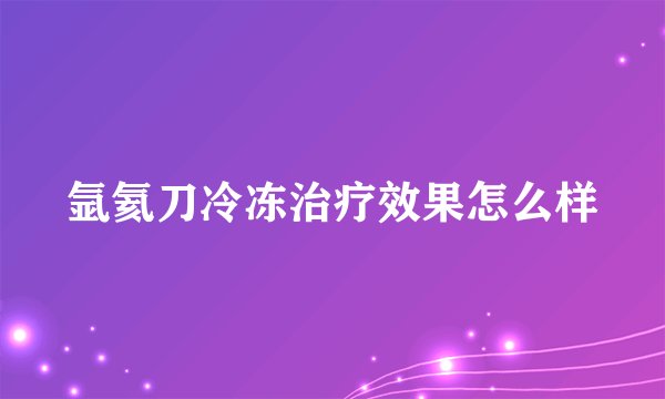 氩氦刀冷冻治疗效果怎么样