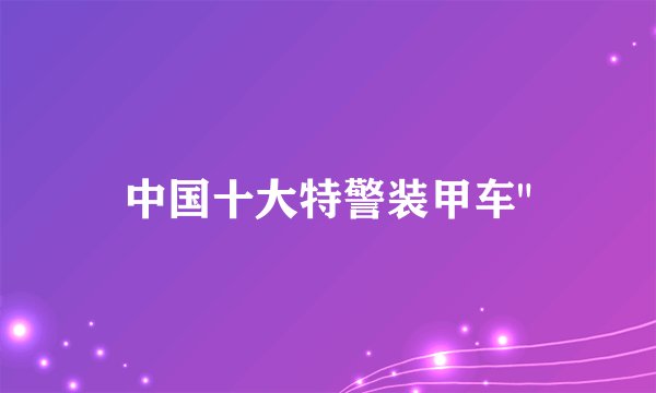 中国十大特警装甲车
