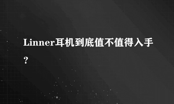 Linner耳机到底值不值得入手？