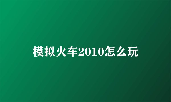 模拟火车2010怎么玩