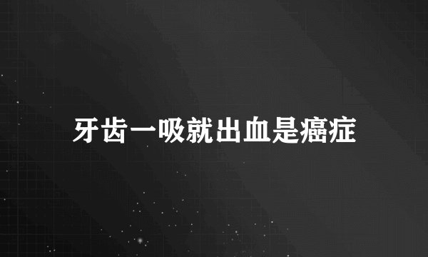 牙齿一吸就出血是癌症