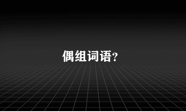 偶组词语？