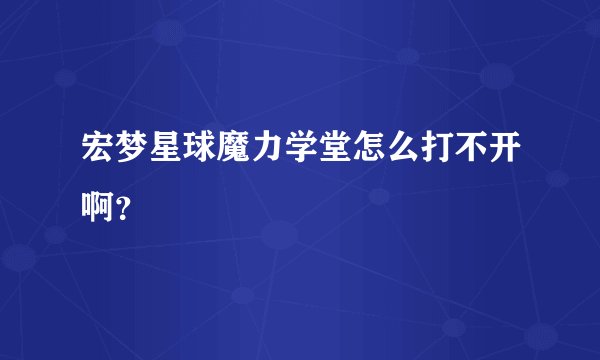 宏梦星球魔力学堂怎么打不开啊？