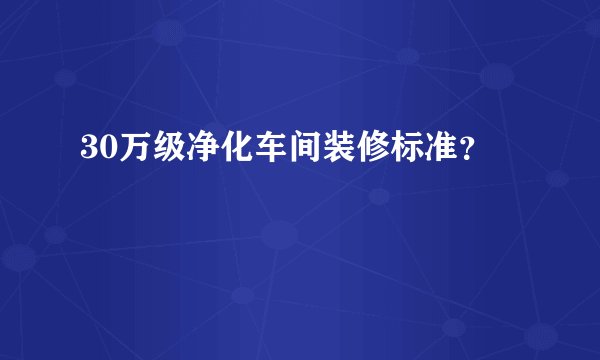 30万级净化车间装修标准？