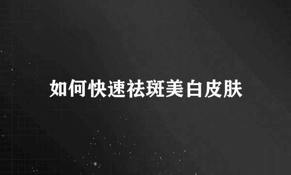 如何快速祛斑美白皮肤