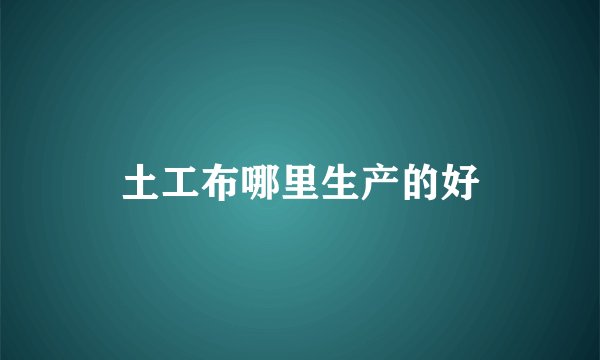 土工布哪里生产的好