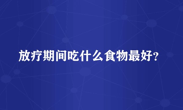 放疗期间吃什么食物最好？