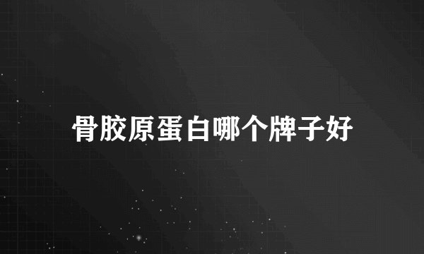 骨胶原蛋白哪个牌子好