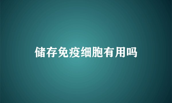 储存免疫细胞有用吗
