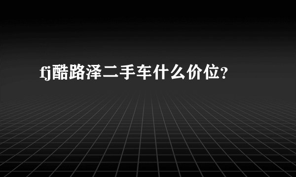 fj酷路泽二手车什么价位？