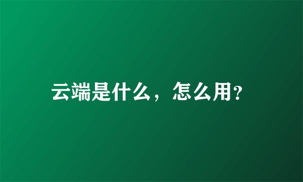 云端是什么，怎么用？