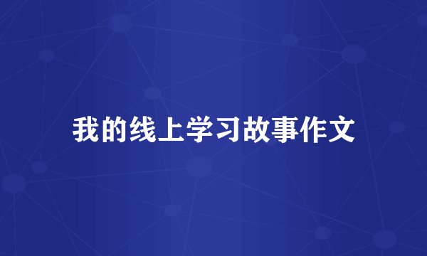 我的线上学习故事作文