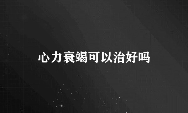 心力衰竭可以治好吗