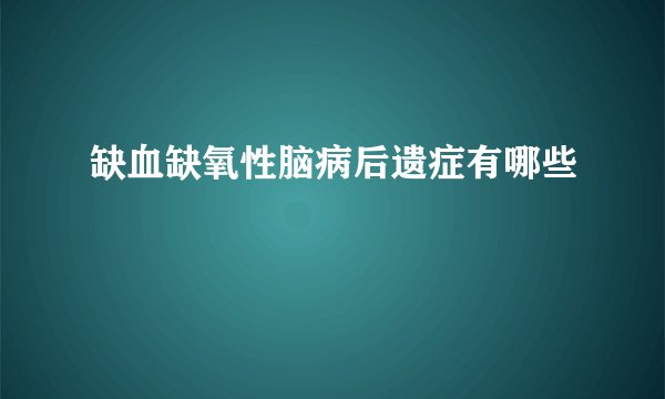 缺血缺氧性脑病后遗症有哪些