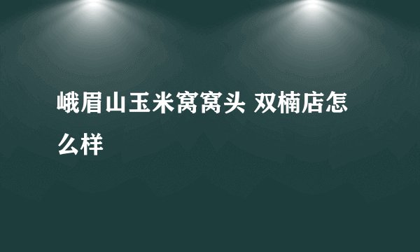 峨眉山玉米窝窝头 双楠店怎么样