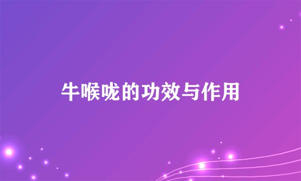 牛喉咙的功效与作用