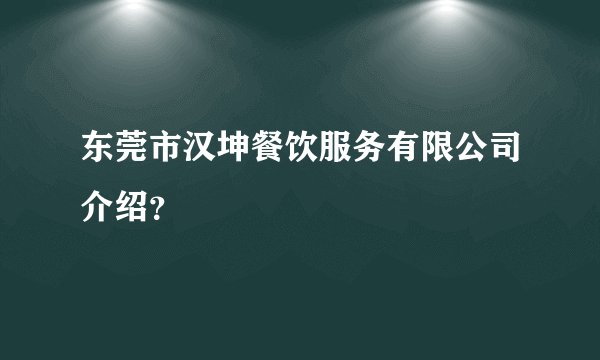 东莞市汉坤餐饮服务有限公司介绍?