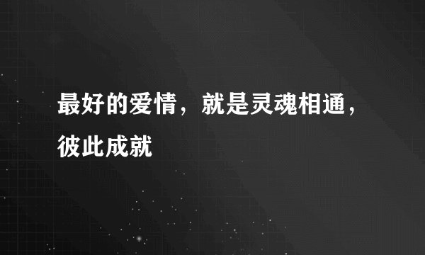 最好的爱情，就是灵魂相通，彼此成就