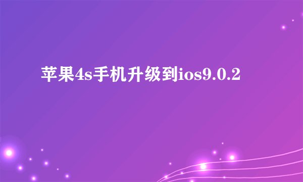 苹果4s手机升级到ios9.0.2