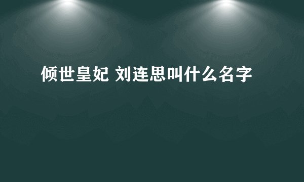倾世皇妃 刘连思叫什么名字