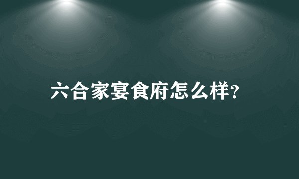 六合家宴食府怎么样？