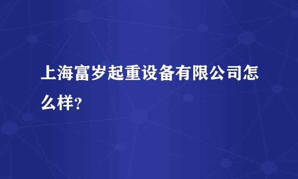 上海富岁起重设备有限公司怎么样？