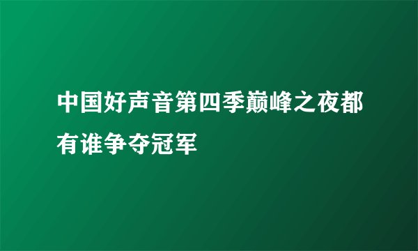 中国好声音第四季巅峰之夜都有谁争夺冠军