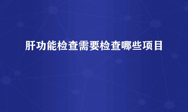 肝功能检查需要检查哪些项目