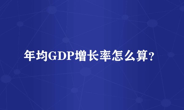 年均GDP增长率怎么算?