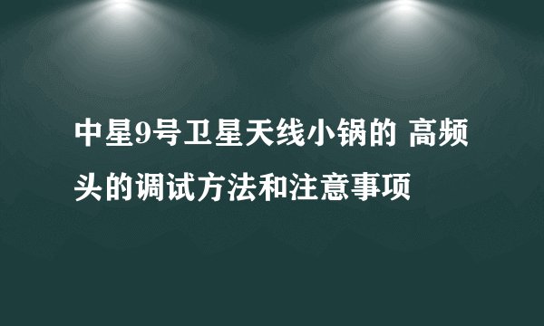 中星9号卫星天线小锅的 高频头的调试方法和注意事项