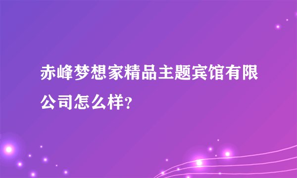 赤峰梦想家精品主题宾馆有限公司怎么样？
