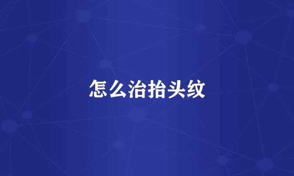 怎么治抬头纹