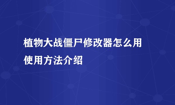 植物大战僵尸修改器怎么用 使用方法介绍