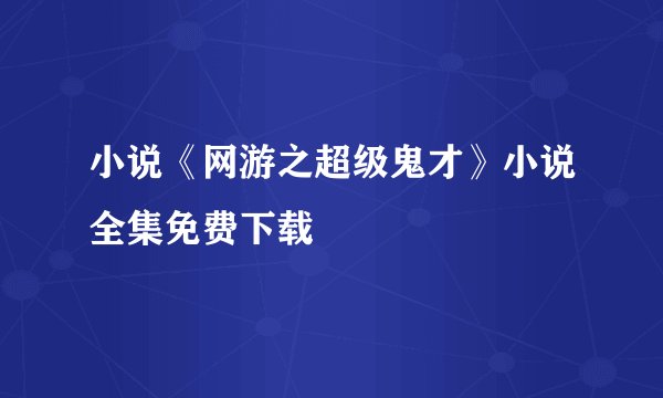 小说《网游之超级鬼才》小说全集免费下载