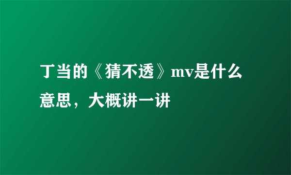 丁当的《猜不透》mv是什么意思，大概讲一讲