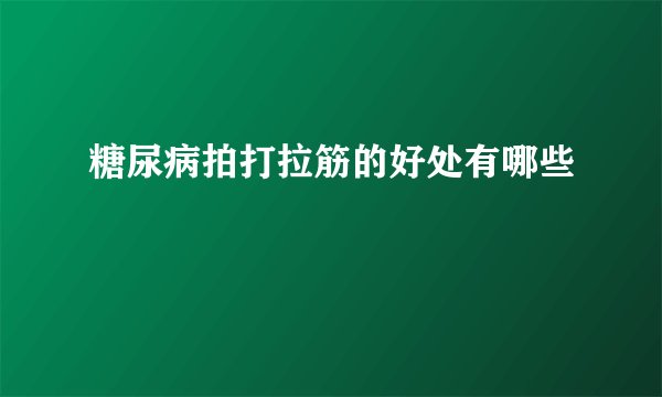糖尿病拍打拉筋的好处有哪些