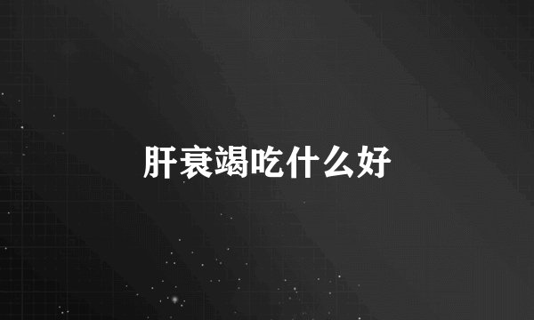 肝衰竭吃什么好