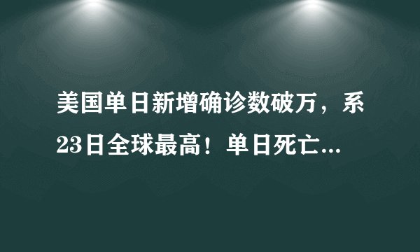 美国单日新增确诊数破万,系23日全球最高!单日死亡病例首次过百