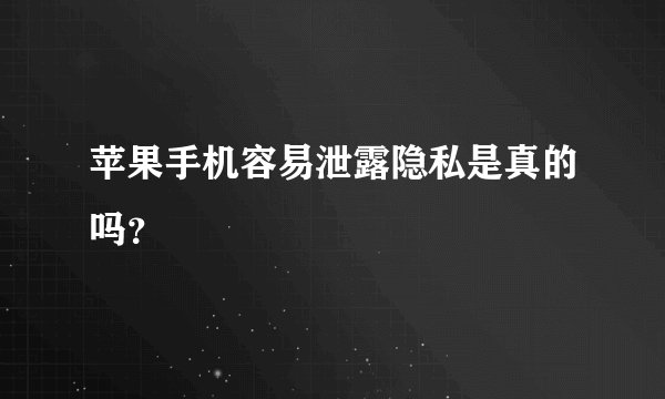 苹果手机容易泄露隐私是真的吗？