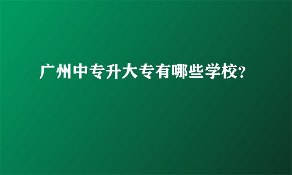 广州中专升大专有哪些学校？