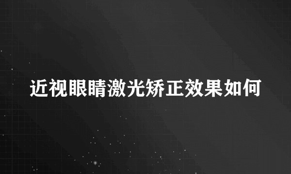 近视眼睛激光矫正效果如何