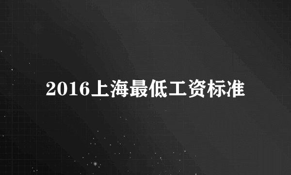 2016上海最低工资标准